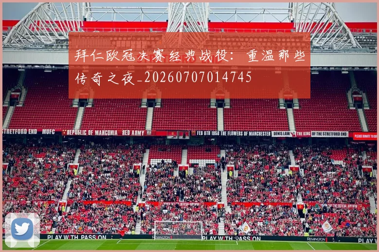 拜仁欧冠决赛经典战役：重温那些传奇之夜_20260707014745