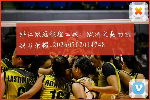 拜仁欧冠征程回顾：欧洲之巅的挑战与荣耀_20260707014748