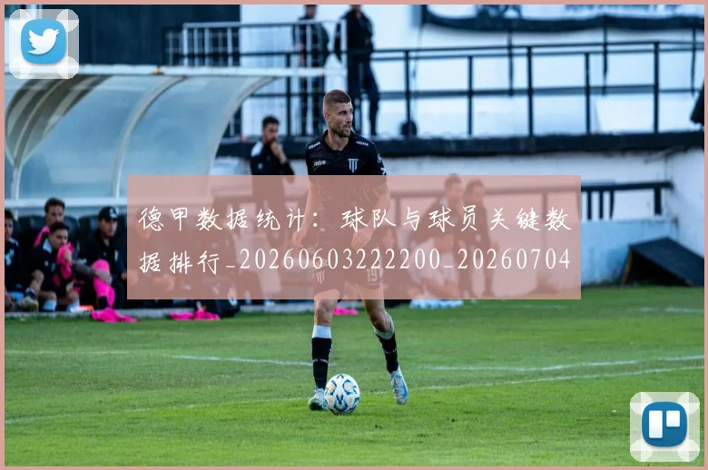 德甲数据统计：球队与球员关键数据排行_20260603222200_20260704173128