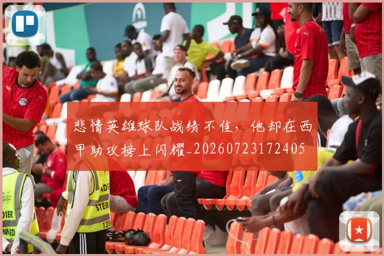 悲情英雄球队战绩不佳，他却在西甲助攻榜上闪耀_20260723172405