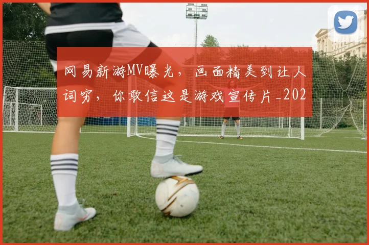 网易新游MV曝光，画面精美到让人词穷，你敢信这是游戏宣传片_20260710003835_20260803143528