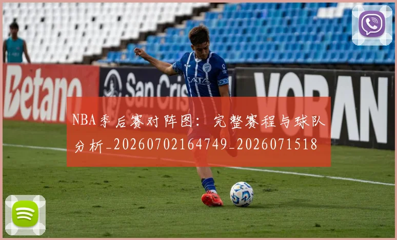 NBA季后赛对阵图：完整赛程与球队分析_20260702164749_20260715182228