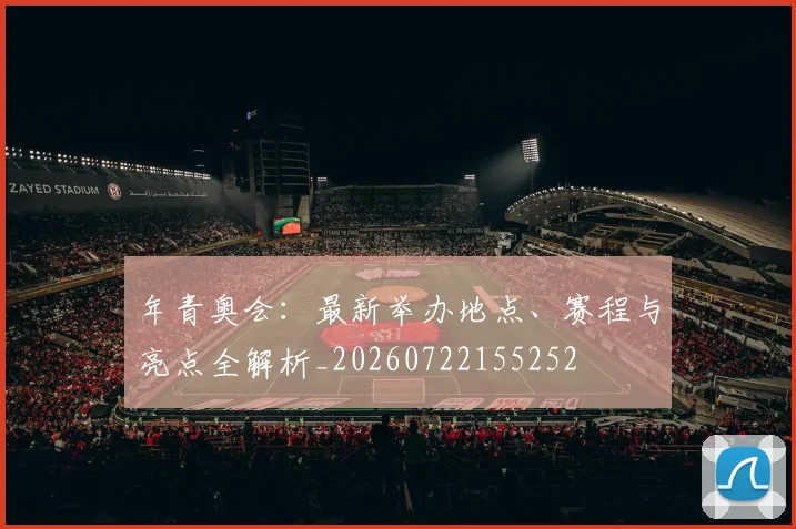年青奥会:最新举办地点、赛程与亮点全解析_20260722155252