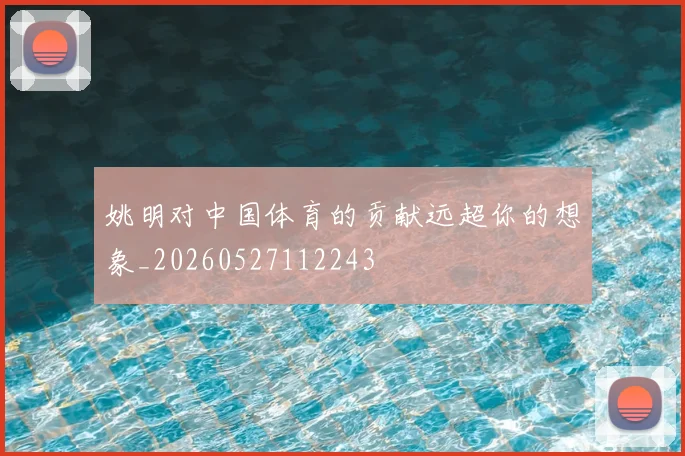 姚明对中国体育的贡献远超你的想象_20260527112243