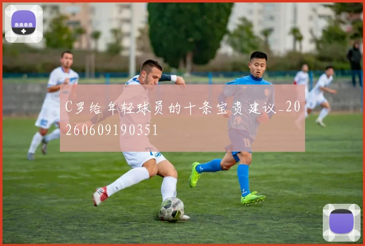 C罗给年轻球员的十条宝贵建议_20260609190351