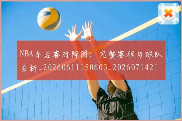 NBA季后赛对阵图:完整赛程与球队分析_20260611150603_20260714211318