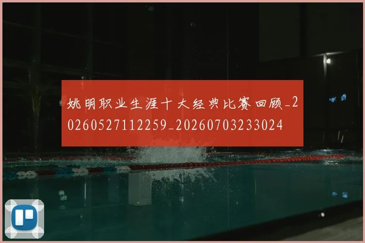 姚明职业生涯十大经典比赛回顾_20260527112259_20260703233024