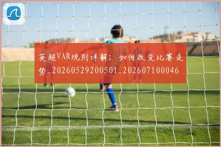 英超VAR规则详解:如何改变比赛走势_20260529200501_20260710004601