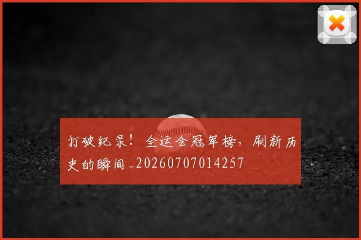 打破纪录!全运会冠军榜,刷新历史的瞬间_20260707014257