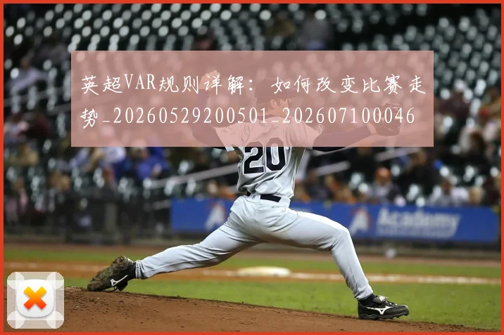 英超VAR规则详解：如何改变比赛走势_20260529200501_20260710004601