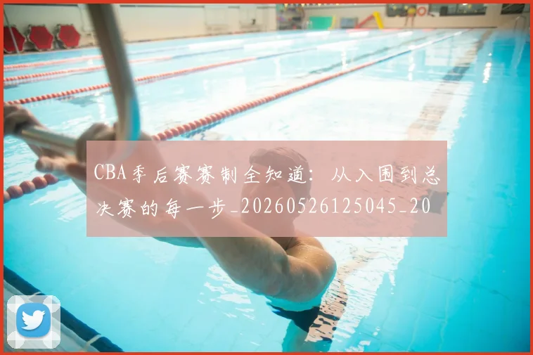 CBA季后赛赛制全知道:从入围到总决赛的每一步_20260526125045_20260701210717_20260712044755