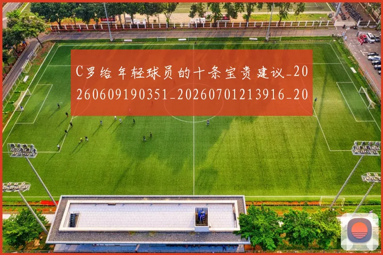 C罗给年轻球员的十条宝贵建议_20260609190351_20260701213916_20260712052952