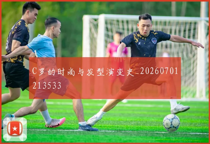 C罗的时尚与发型演变史_20260701213533