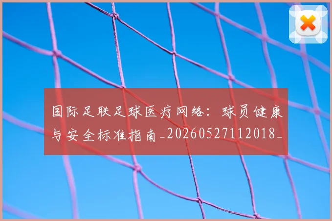 国际足联足球医疗网络:球员健康与安全标准指南_20260527112018_20260703225213