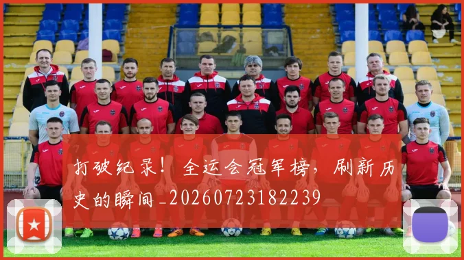 打破纪录!全运会冠军榜,刷新历史的瞬间_20260723182239