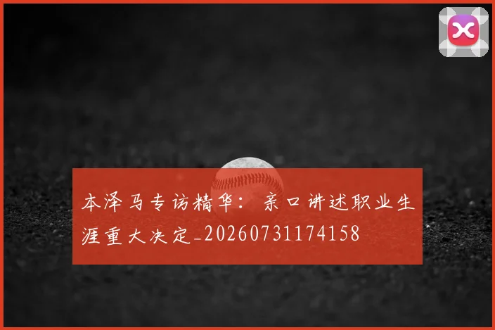 本泽马专访精华:亲口讲述职业生涯重大决定_20260731174158