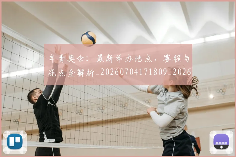 年青奥会:最新举办地点、赛程与亮点全解析_20260704171809_20260722155256
