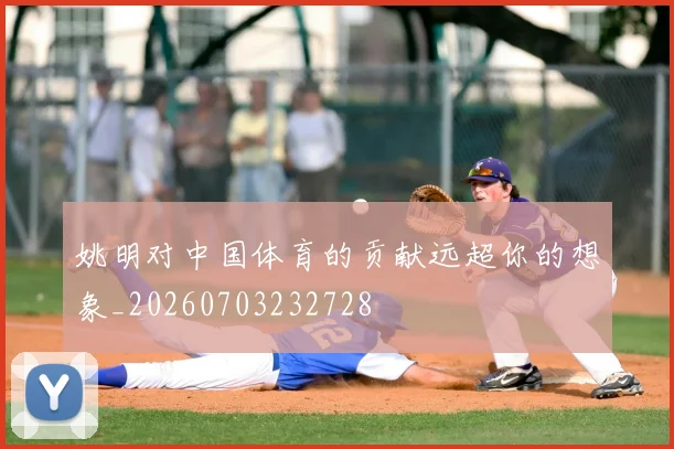 姚明对中国体育的贡献远超你的想象_20260703232728