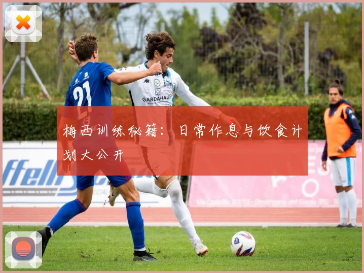 梅西训练秘籍:日常作息与饮食计划大公开