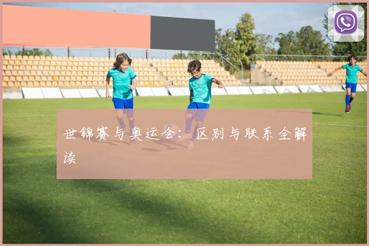 世锦赛与奥运会:区别与联系全解读