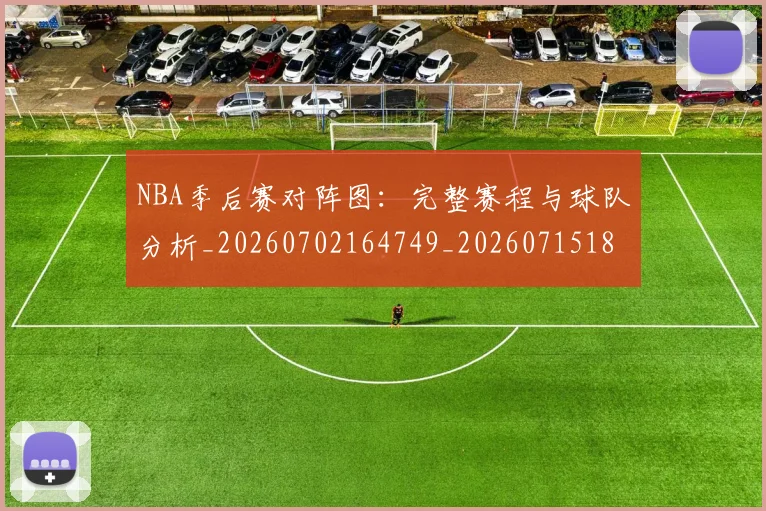NBA季后赛对阵图：完整赛程与球队分析_20260702164749_20260715182228