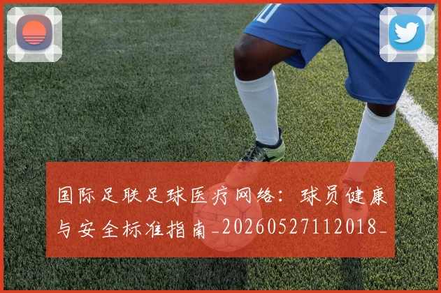 国际足联足球医疗网络：球员健康与安全标准指南_20260527112018_20260703225213