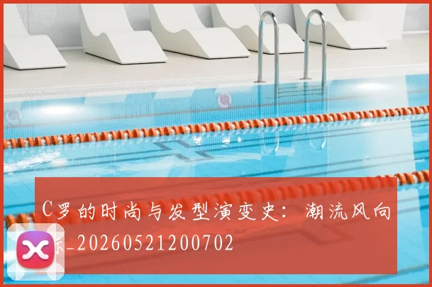C罗的时尚与发型演变史:潮流风向标_20260521200702