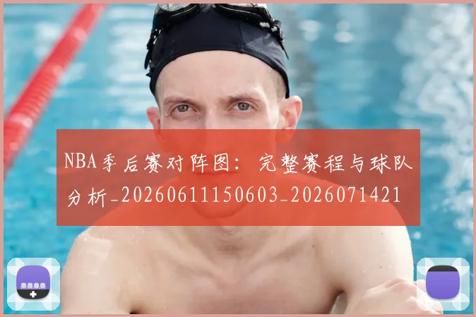 NBA季后赛对阵图：完整赛程与球队分析_20260611150603_20260714211318