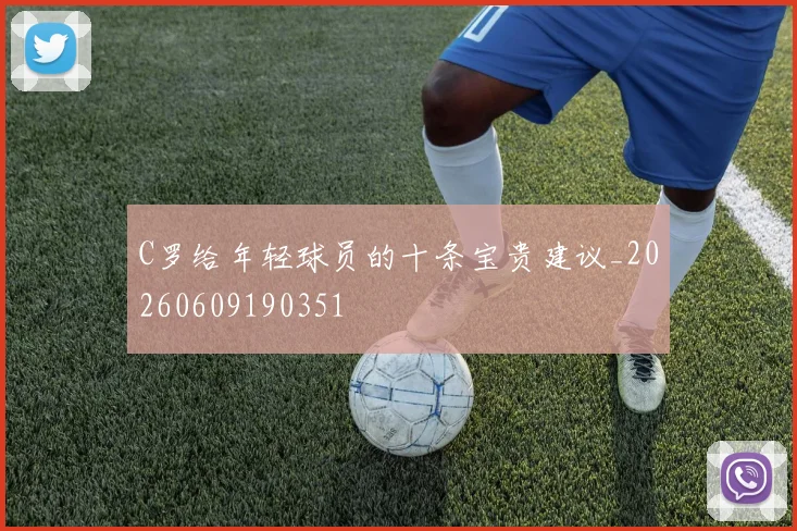 C罗给年轻球员的十条宝贵建议_20260609190351