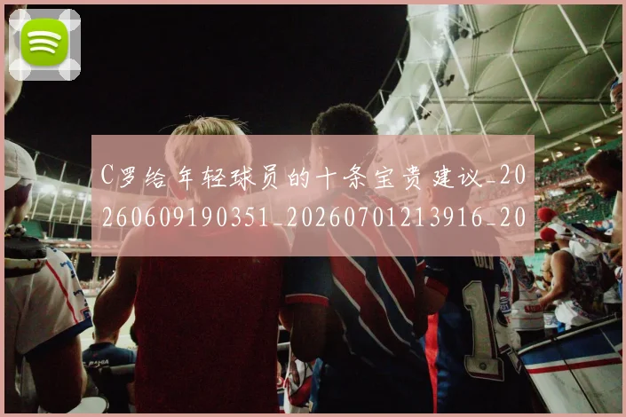 C罗给年轻球员的十条宝贵建议_20260609190351_20260701213916_20260712052952