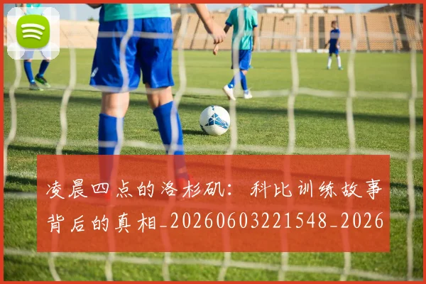 凌晨四点的洛杉矶：科比训练故事背后的真相_20260603221548_20260703215922