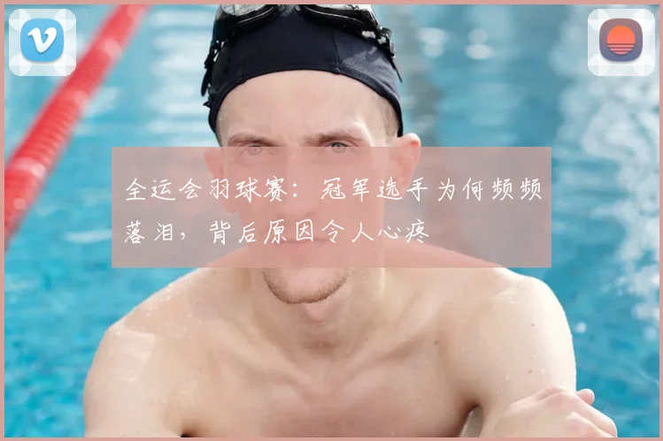 全运会羽球赛：冠军选手为何频频落泪，背后原因令人心疼